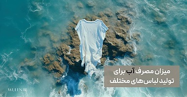 میزان مصرف آب برای تولید لباس‌های مختلف (راهکارهایی برای کاهش مصرف آب با سبک زندگی پایدار)